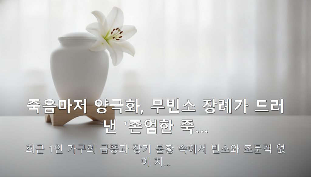 죽음마저 양극화, 무빈소 장례가 드러낸 '존엄한 죽… — 최근 1인 가구의 급증과 장기 불황 속에서 빈소와 조문객 없이 치…