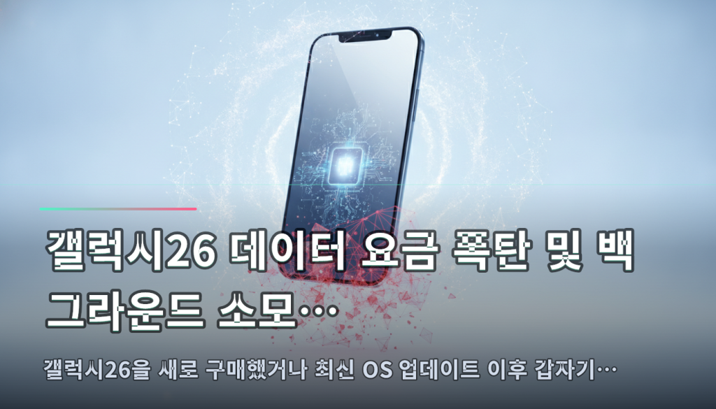 갤럭시26 데이터 요금 폭탄 및 백그라운드 소모… — 갤럭시26을 새로 구매했거나 최신 OS 업데이트 이후 갑자기…