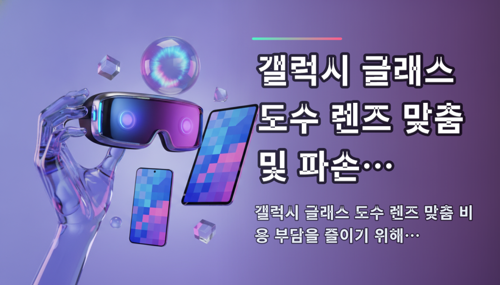 갤럭시 글래스 도수 렌즈 맞춤 및 파손 교체 비… — 갤럭시 글래스 도수 렌즈 맞춤 비용 부담을 줄이기 위해서는 삼…